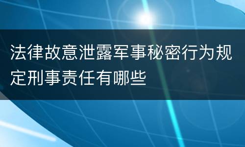 法律故意泄露军事秘密行为规定刑事责任有哪些