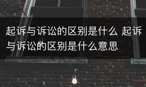 起诉与诉讼的区别是什么 起诉与诉讼的区别是什么意思