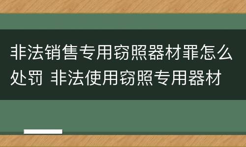 非法销售专用窃照器材罪怎么处罚 非法使用窃照专用器材