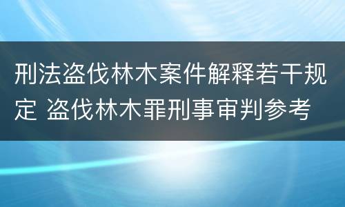 刑法盗伐林木案件解释若干规定 盗伐林木罪刑事审判参考