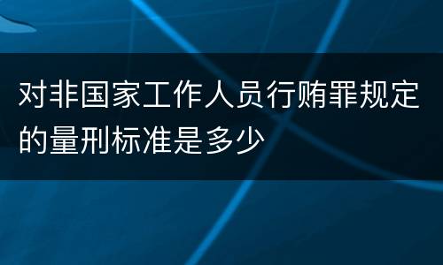 对非国家工作人员行贿罪规定的量刑标准是多少