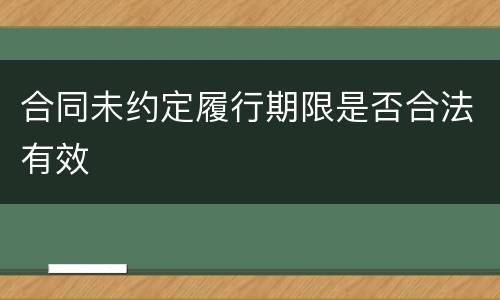 合同未约定履行期限是否合法有效