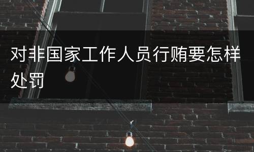 对非国家工作人员行贿要怎样处罚