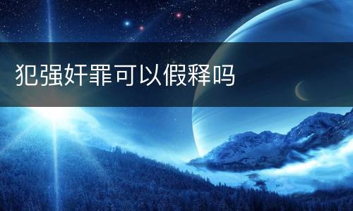 犯强奸罪可以假释吗