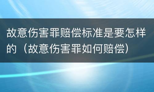 故意伤害罪赔偿标准是要怎样的（故意伤害罪如何赔偿）