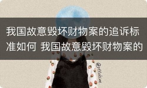 我国故意毁坏财物案的追诉标准如何 我国故意毁坏财物案的追诉标准如何判定