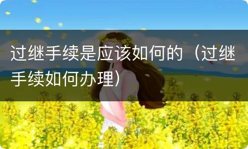 过继手续是应该如何的（过继手续如何办理）