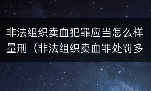 非法组织卖血犯罪应当怎么样量刑（非法组织卖血罪处罚多少钱）