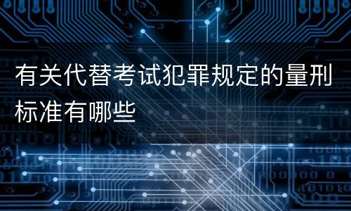 有关代替考试犯罪规定的量刑标准有哪些