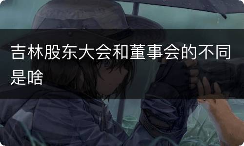 吉林股东大会和董事会的不同是啥