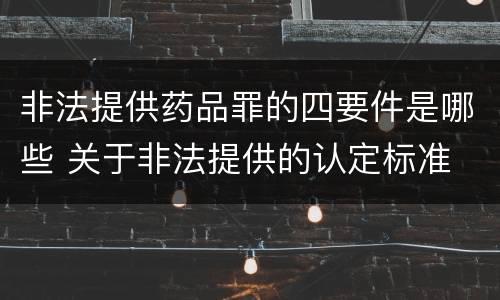 非法提供药品罪的四要件是哪些 关于非法提供的认定标准