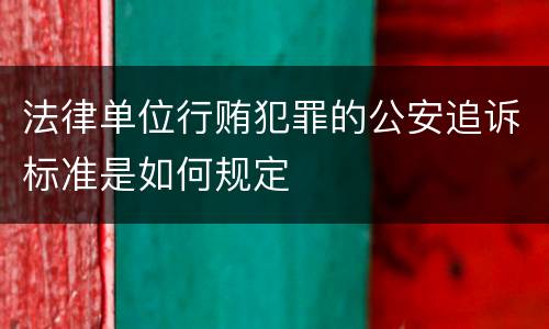 法律单位行贿犯罪的公安追诉标准是如何规定