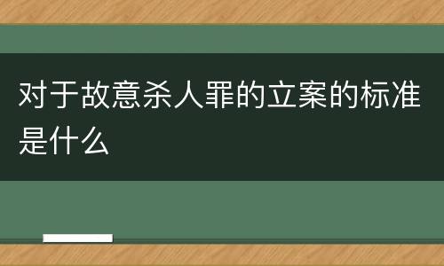 对于故意杀人罪的立案的标准是什么