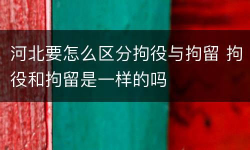 河北要怎么区分拘役与拘留 拘役和拘留是一样的吗