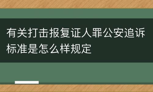 有关打击报复证人罪公安追诉标准是怎么样规定