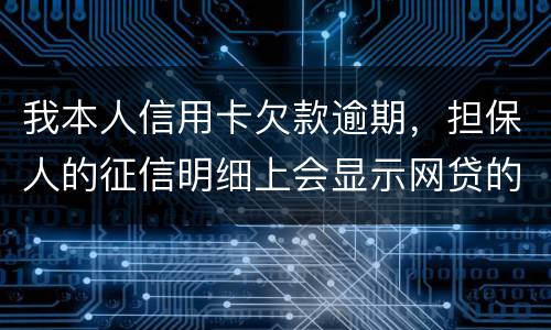 我本人信用卡欠款逾期，担保人的征信明细上会显示网贷的账单吗