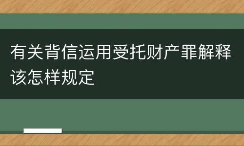 有关背信运用受托财产罪解释该怎样规定