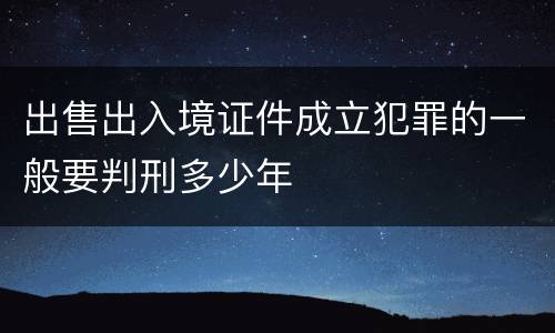 出售出入境证件成立犯罪的一般要判刑多少年