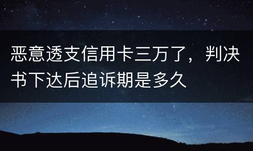 恶意透支信用卡三万了，判决书下达后追诉期是多久