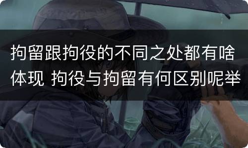 拘留跟拘役的不同之处都有啥体现 拘役与拘留有何区别呢举例说明