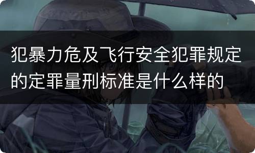 犯暴力危及飞行安全犯罪规定的定罪量刑标准是什么样的
