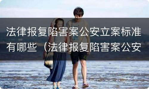 法律报复陷害案公安立案标准有哪些（法律报复陷害案公安立案标准有哪些规定）