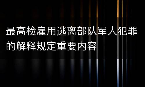 最高检雇用逃离部队军人犯罪的解释规定重要内容