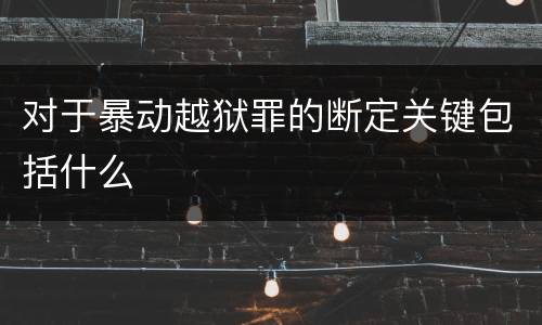 对于暴动越狱罪的断定关键包括什么
