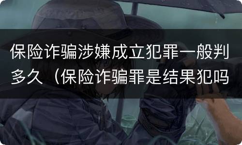 保险诈骗涉嫌成立犯罪一般判多久（保险诈骗罪是结果犯吗）