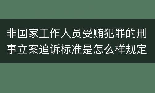 非国家工作人员受贿犯罪的刑事立案追诉标准是怎么样规定