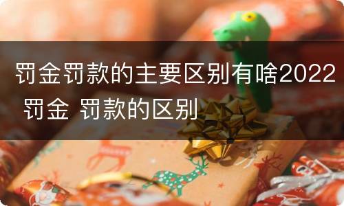 罚金罚款的主要区别有啥2022 罚金 罚款的区别