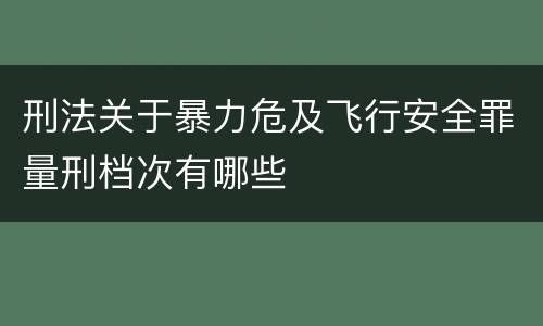 刑法关于暴力危及飞行安全罪量刑档次有哪些