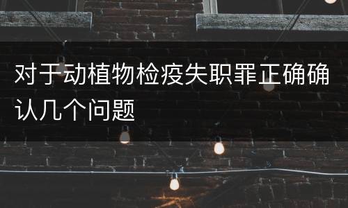 对于动植物检疫失职罪正确确认几个问题