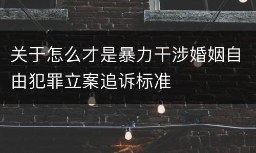 关于怎么才是暴力干涉婚姻自由犯罪立案追诉标准