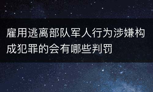 雇用逃离部队军人行为涉嫌构成犯罪的会有哪些判罚