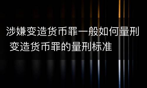 涉嫌变造货币罪一般如何量刑 变造货币罪的量刑标准