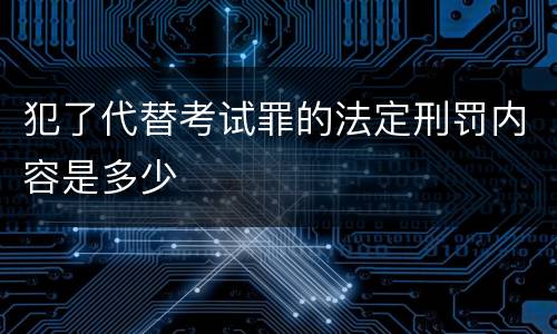 犯了代替考试罪的法定刑罚内容是多少