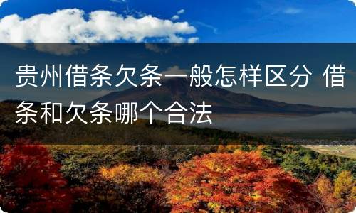 贵州借条欠条一般怎样区分 借条和欠条哪个合法
