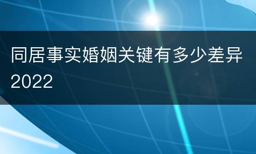 同居事实婚姻关键有多少差异2022