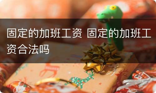 固定的加班工资 固定的加班工资合法吗