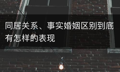 同居关系、事实婚姻区别到底有怎样的表现