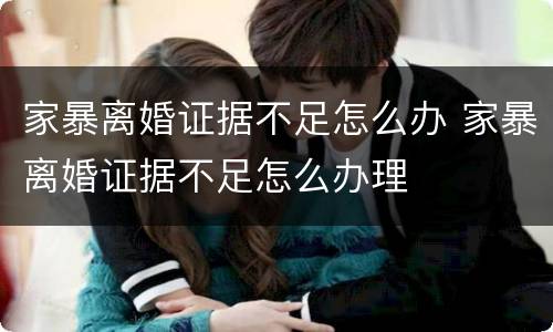 家暴离婚证据不足怎么办 家暴离婚证据不足怎么办理