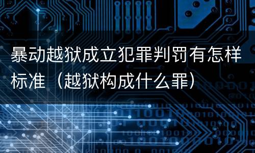 暴动越狱成立犯罪判罚有怎样标准（越狱构成什么罪）