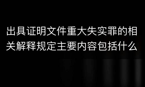 出具证明文件重大失实罪的相关解释规定主要内容包括什么