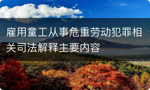 雇用童工从事危重劳动犯罪相关司法解释主要内容