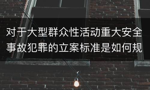 对于大型群众性活动重大安全事故犯罪的立案标准是如何规定