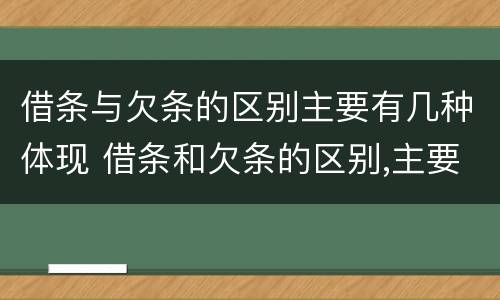 借条与欠条的区别主要有几种体现 借条和欠条的区别,主要体现在哪些方面?