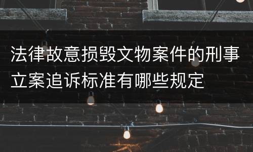 法律故意损毁文物案件的刑事立案追诉标准有哪些规定