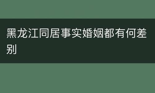 黑龙江同居事实婚姻都有何差别