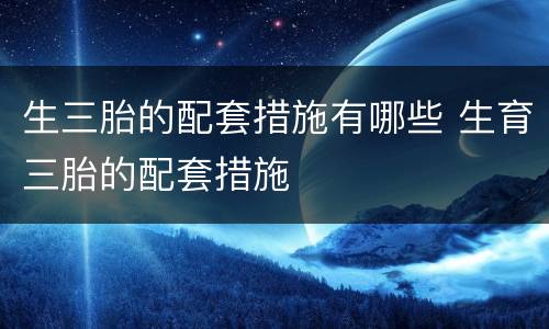 生三胎的配套措施有哪些 生育三胎的配套措施